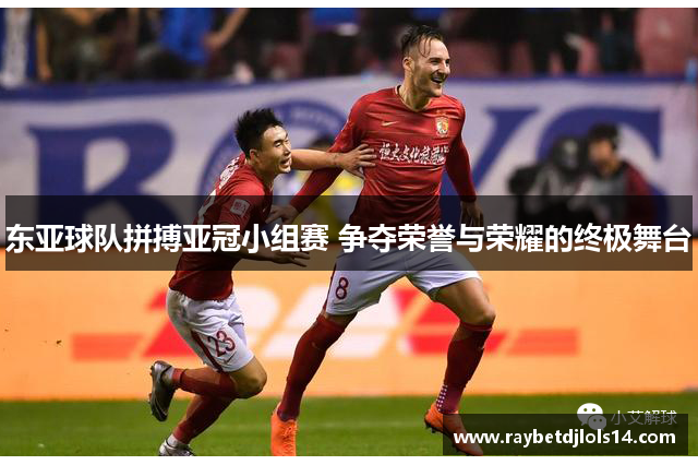 东亚球队拼搏亚冠小组赛 争夺荣誉与荣耀的终极舞台
