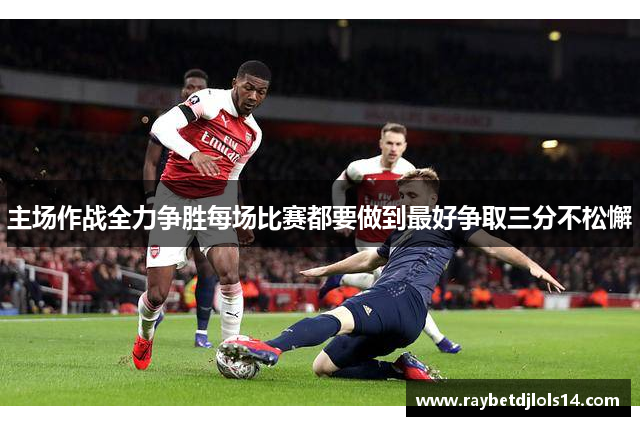 主场作战全力争胜每场比赛都要做到最好争取三分不松懈