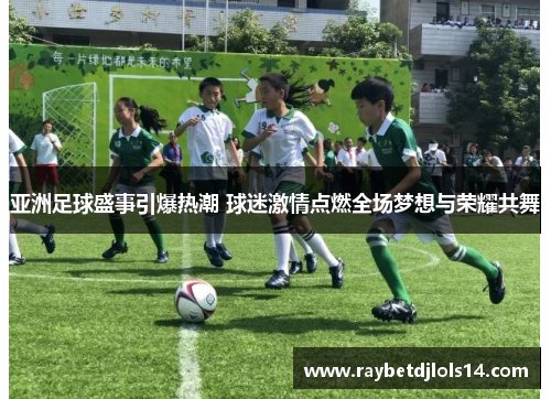 亚洲足球盛事引爆热潮 球迷激情点燃全场梦想与荣耀共舞