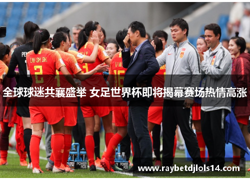 全球球迷共襄盛举 女足世界杯即将揭幕赛场热情高涨