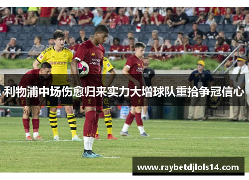 利物浦中场伤愈归来实力大增球队重拾争冠信心