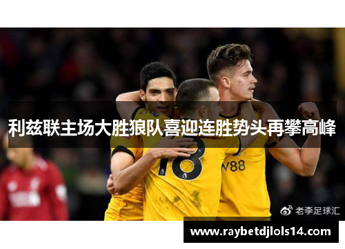 利兹联主场大胜狼队喜迎连胜势头再攀高峰