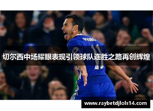 切尔西中场耀眼表现引领球队连胜之路再创辉煌