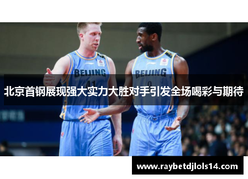 北京首钢展现强大实力大胜对手引发全场喝彩与期待