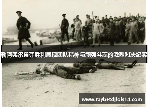 勒阿弗尔勇夺胜利展现团队精神与顽强斗志的激烈对决纪实