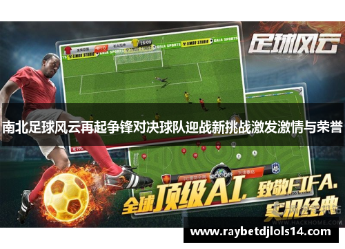 南北足球风云再起争锋对决球队迎战新挑战激发激情与荣誉