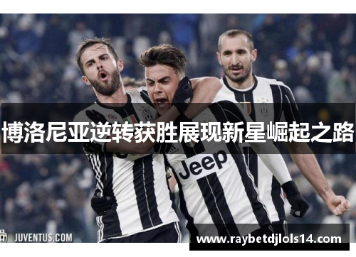 博洛尼亚逆转获胜展现新星崛起之路