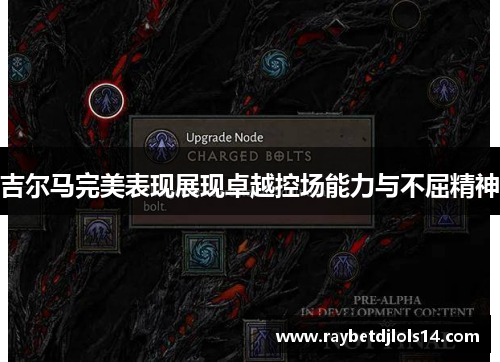 吉尔马完美表现展现卓越控场能力与不屈精神