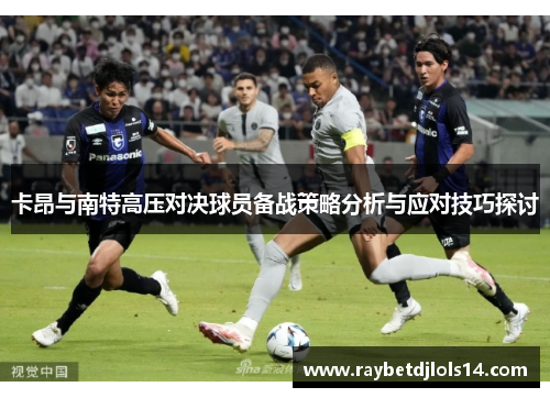 卡昂与南特高压对决球员备战策略分析与应对技巧探讨