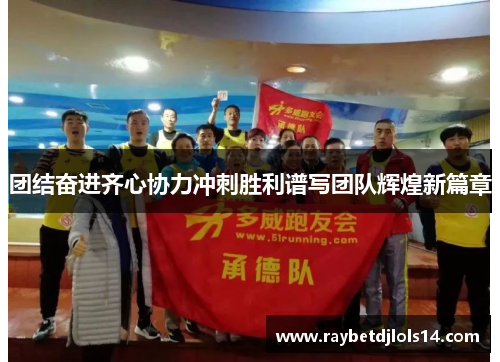 团结奋进齐心协力冲刺胜利谱写团队辉煌新篇章