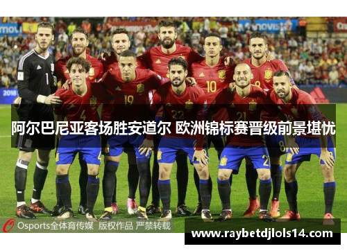 阿尔巴尼亚客场胜安道尔 欧洲锦标赛晋级前景堪忧