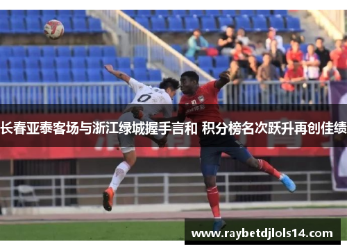 长春亚泰客场与浙江绿城握手言和 积分榜名次跃升再创佳绩