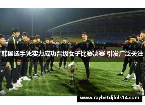韩国选手凭实力成功晋级女子比赛决赛 引发广泛关注