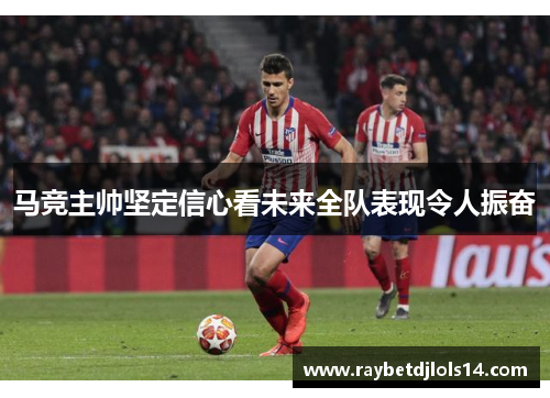 马竞主帅坚定信心看未来全队表现令人振奋
