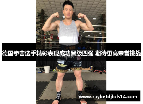 德国拳击选手精彩表现成功晋级四强 期待更高荣誉挑战