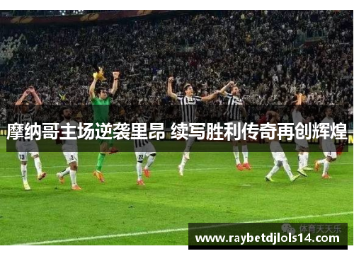 摩纳哥主场逆袭里昂 续写胜利传奇再创辉煌