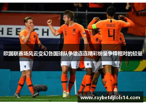 欧国联赛场风云变幻各国球队争雄连连精彩纷呈争锋相对的较量