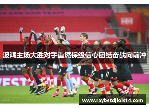 波鸿主场大胜对手重燃保级信心团结奋战向前冲