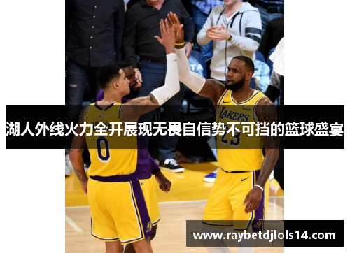 湖人外线火力全开展现无畏自信势不可挡的篮球盛宴