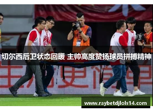 切尔西后卫状态回暖 主帅高度赞扬球员拼搏精神