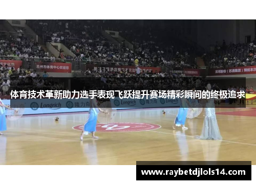 体育技术革新助力选手表现飞跃提升赛场精彩瞬间的终极追求