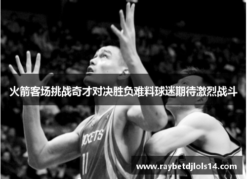 火箭客场挑战奇才对决胜负难料球迷期待激烈战斗