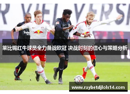 莱比锡红牛球员全力备战欧冠 决战时刻的信心与策略分析