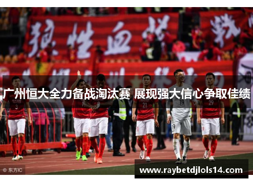 广州恒大全力备战淘汰赛 展现强大信心争取佳绩