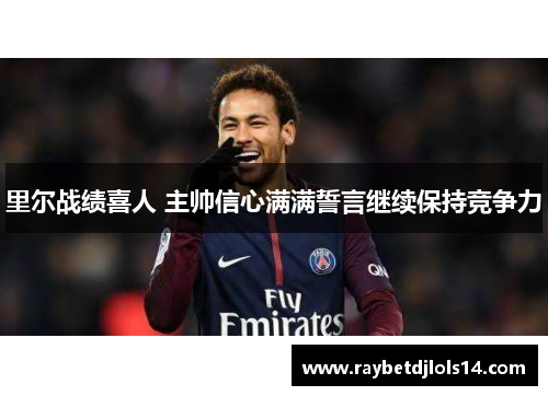 里尔战绩喜人 主帅信心满满誓言继续保持竞争力