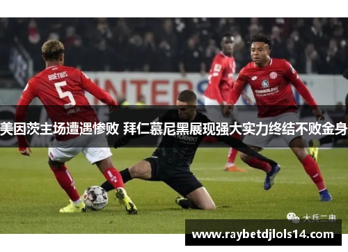 美因茨主场遭遇惨败 拜仁慕尼黑展现强大实力终结不败金身