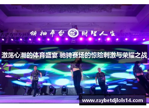 激荡心潮的体育盛宴 驰骋赛场的惊险刺激与荣耀之战