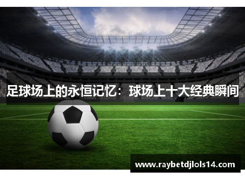 足球场上的永恒记忆：球场上十大经典瞬间