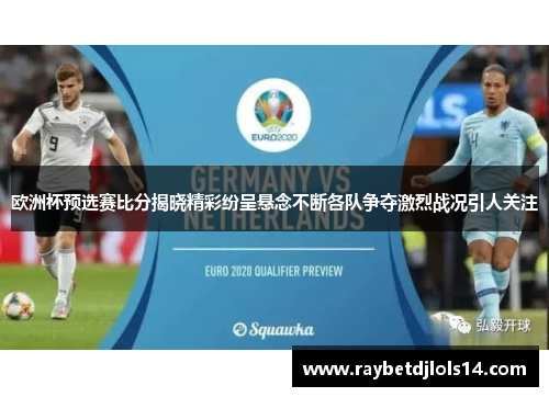 欧洲杯预选赛比分揭晓精彩纷呈悬念不断各队争夺激烈战况引人关注