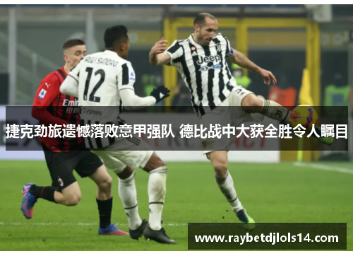 捷克劲旅遗憾落败意甲强队 德比战中大获全胜令人瞩目