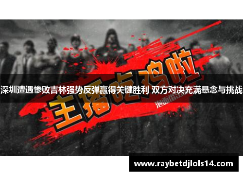 深圳遭遇惨败吉林强势反弹赢得关键胜利 双方对决充满悬念与挑战