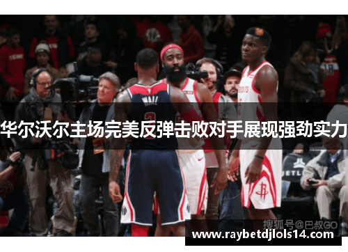华尔沃尔主场完美反弹击败对手展现强劲实力