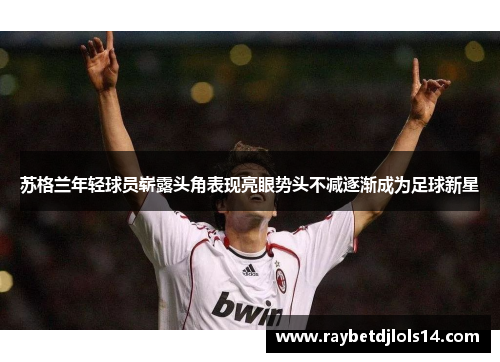 苏格兰年轻球员崭露头角表现亮眼势头不减逐渐成为足球新星