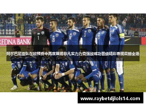 阿尔巴尼亚队在欧预赛中再度展现非凡实力力克强敌成功晋级精彩表现震撼全场