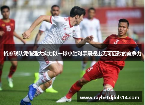 裕廊联队凭借强大实力以一球小胜对手展现出无可匹敌的竞争力