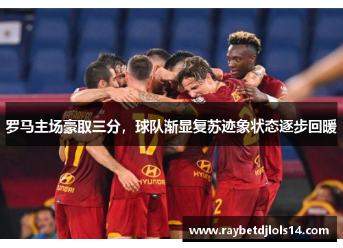 罗马主场豪取三分，球队渐显复苏迹象状态逐步回暖