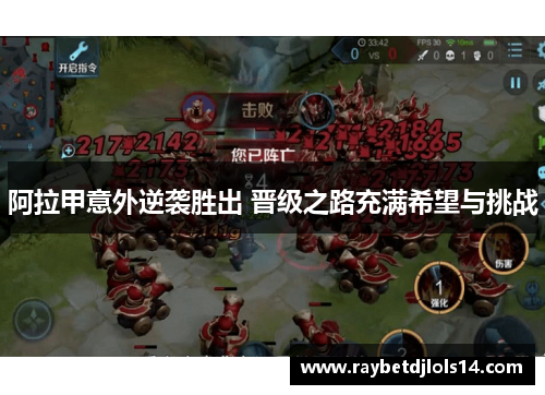 阿拉甲意外逆袭胜出 晋级之路充满希望与挑战