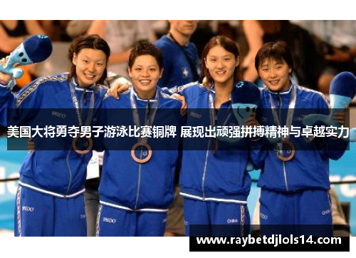 美国大将勇夺男子游泳比赛铜牌 展现出顽强拼搏精神与卓越实力